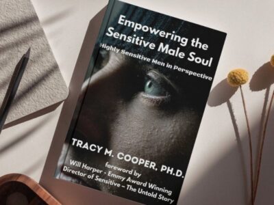 Empowering the Sensitive Male Soul: Highly Sensitive Men in Perspective - by Tracy Cooper, PhD